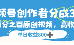 视频号创作者分成3.0，100%原创视频高收益，单日可收益800+