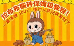 拉布布搬砖保姆级教程！一单净赚 400+，懂的人早闷声发财了