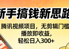 新手搞钱新思路！腾讯视频项目，无剪辑门槛，播放即收益，轻松日入300+