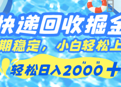 快递回收掘金，长期稳定的副业，新手小白都可当天上手，轻松日入 2000+