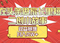 【劲爆】在头条做家长里短二创小故事，收益暴增，月入2W+