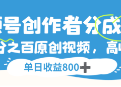 视频号创作者分成3.0，100%原创视频高收益，单日可收益800+