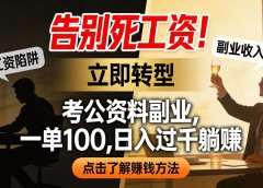 告别死工资！考公资料副业，一单 100，日入过千躺赚