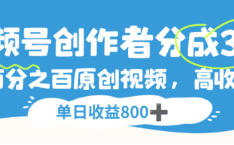 视频号创作者分成3.0，100%原创视频高收益，单日可收益800+