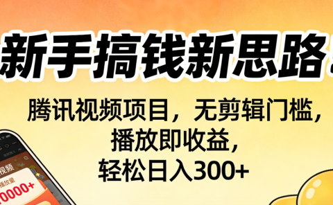 新手搞钱新思路！腾讯视频项目，无剪辑门槛，播放即收益，轻松日入300+