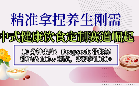 中式健康饮食定制赛道崛起，10 分钟出片！Deepseek 带你解锁单条 100w 浏览，变现超 1000+