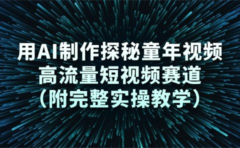 用AI制作探秘童年视频，高流量短视频赛道（附完整实操教学）