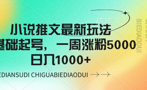 小说推文最新玩法，0基础起号，一周涨粉5000，可日入1000+