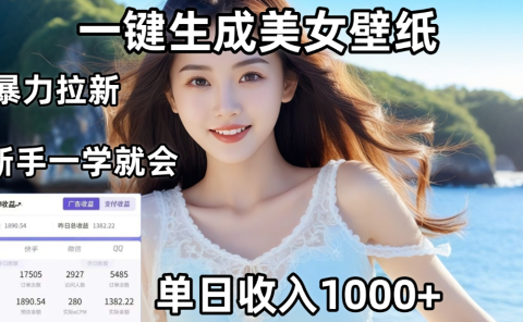 通过AI一键生成美女壁纸，暴力拉新，单日变现1000+，两分钟制作一个作品！新手小白一学就会！